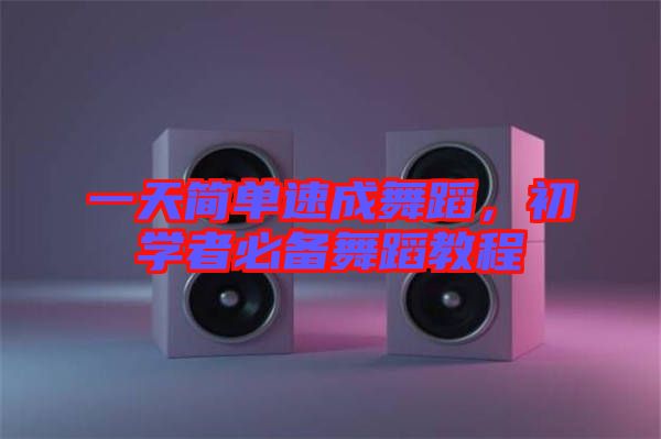 一天簡單速成舞蹈，初學(xué)者必備舞蹈教程