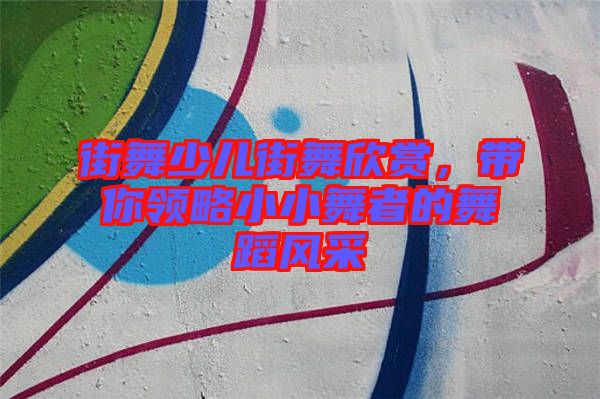 街舞少兒街舞欣賞，帶你領(lǐng)略小小舞者的舞蹈風(fēng)采