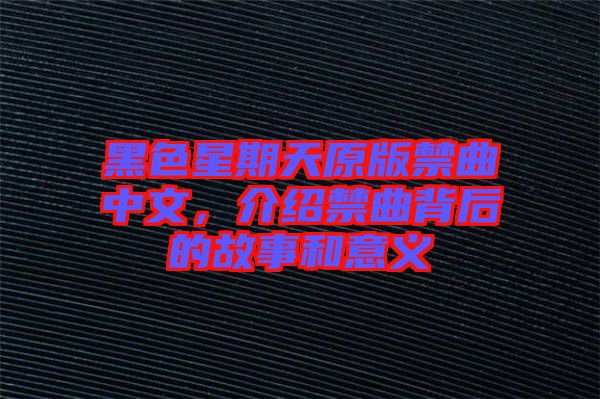 黑色星期天原版禁曲中文,介紹禁曲背后的故事和意義