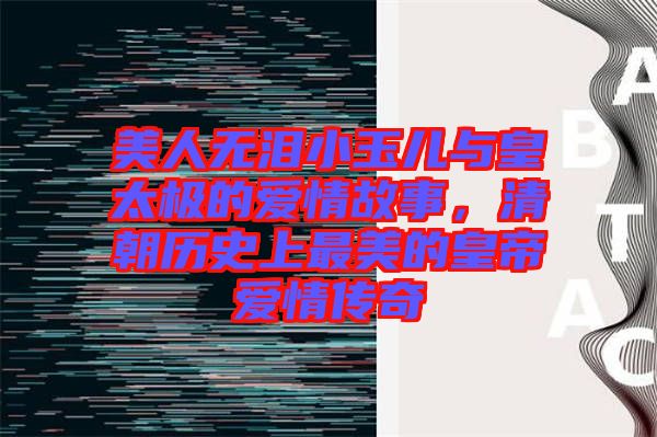 美人無淚小玉兒與皇太極的愛情故事,清朝歷史上最美的皇帝愛情傳奇