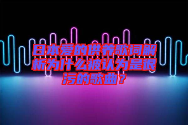 日本愛的供養(yǎng)歌詞解析為什么被認為是很污的歌曲?