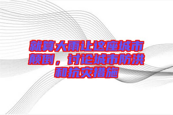 就算大雨讓這座城市顛倒,討論城市防洪和抗災措施