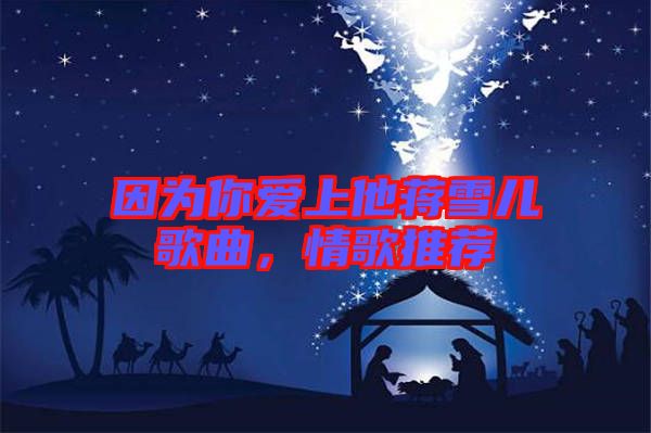 因?yàn)槟銗凵纤Y雪兒歌曲，情歌推薦