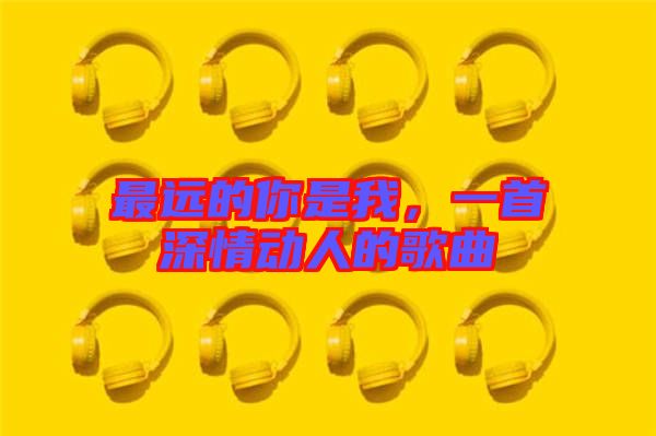 最遠的你是我，一首深情動人的歌曲