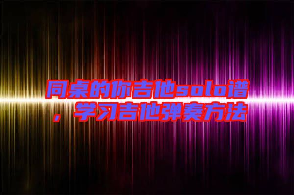 同桌的你吉他solo譜,學習吉他彈奏方法