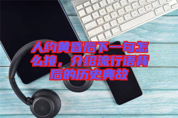 人約黃昏后下一句怎么接，介紹流行語背后的歷史典故