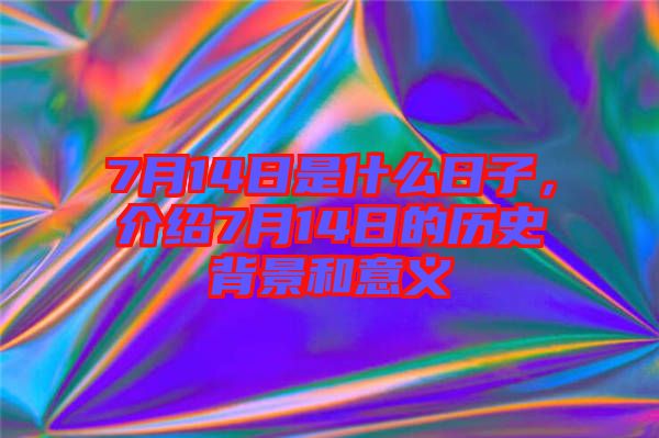 7月14日是什么日子，介紹7月14日的歷史背景和意義