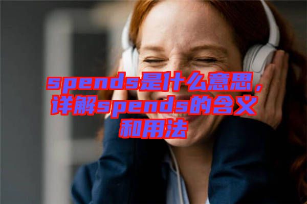 spends是什么意思，詳解spends的含義和用法