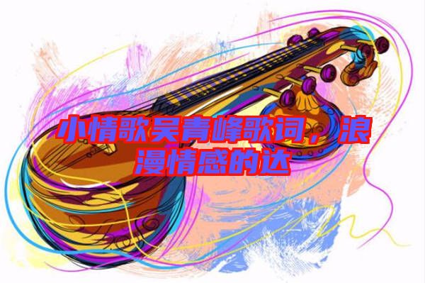 小情歌吳青峰歌詞,浪漫情感的達