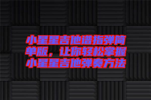 小星星吉他譜指彈簡單版，讓你輕松掌握小星星吉他彈奏方法