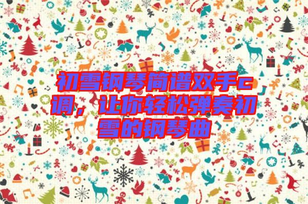 初雪鋼琴簡(jiǎn)譜雙手c調(diào)，讓你輕松彈奏初雪的鋼琴曲