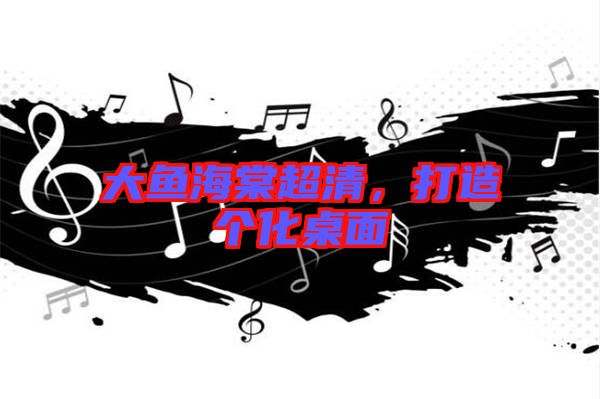 大魚海棠超清,打造個化桌面