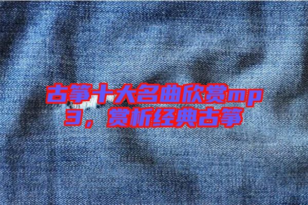 古箏十大名曲欣賞mp3，賞析經(jīng)典古箏