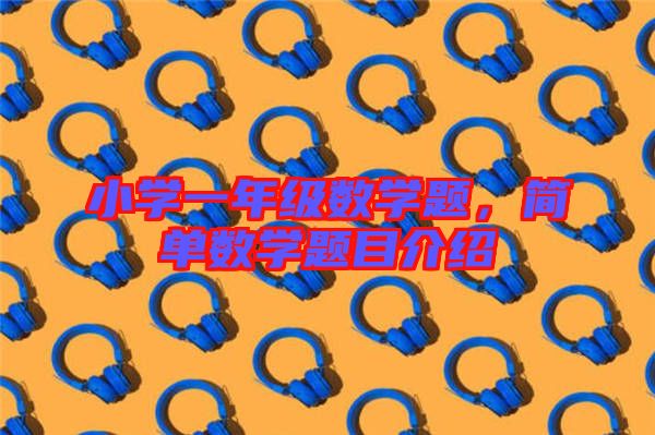 小學(xué)一年級(jí)數(shù)學(xué)題，簡單數(shù)學(xué)題目介紹