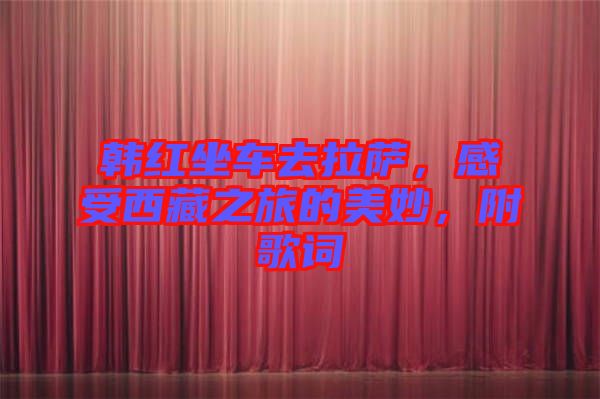 韓紅坐車去拉薩,感受西藏之旅的美妙,附歌詞