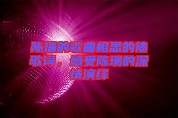 陳瑞的歌曲相思的債歌詞,感受陳瑞的深情演繹