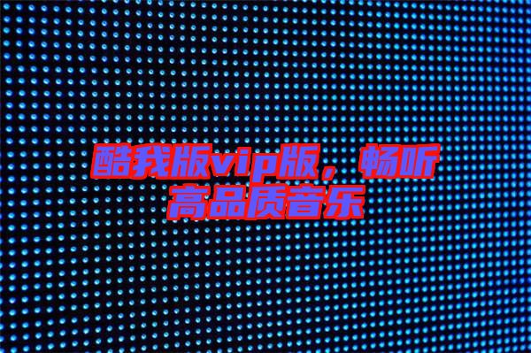 酷我版vip版，暢聽高品質音樂