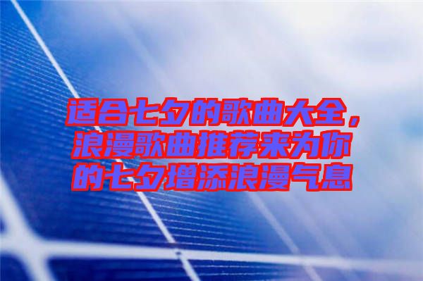 適合七夕的歌曲大全,浪漫歌曲推薦來為你的七夕增添浪漫氣息