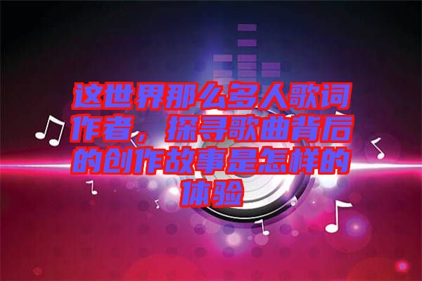 這世界那么多人歌詞作者，探尋歌曲背后的創(chuàng)作故事是怎樣的體驗(yàn)