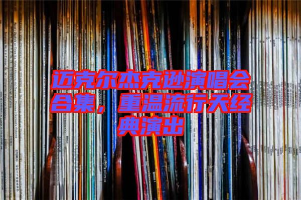 邁克爾杰克遜演唱會合集，重溫流行天經典演出