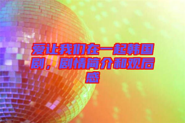 愛讓我們在一起韓國劇,劇情簡介和觀后感